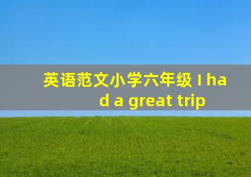 英语范文小学六年级 I had a great trip